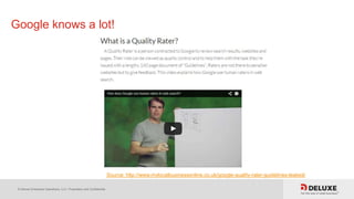 © Deluxe Enterprise Operations, LLC. Proprietary and Confidential.
Google knows a lot!
Source: http://www.mylocalbusinessonline.co.uk/google-quality-rater-guidelines-leaked/
 