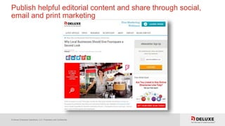 © Deluxe Enterprise Operations, LLC. Proprietary and Confidential.
Publish helpful editorial content and share through social,
email and print marketing
 