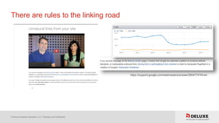© Deluxe Enterprise Operations, LLC. Proprietary and Confidential.
There are rules to the linking road
https://support.google.com/webmasters/answer/2604774?hl=en
 