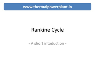 Rankine Cycle
- A short intoduction -
www.thermalpowerplant.in
 