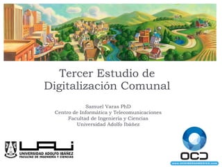Tercer Estudio de Digitalización Comunal Samuel Varas PhD Centro de Informática y Telecomunicaciones Facultad de Ingeniería y Ciencias Universidad Adolfo Ibáñez 