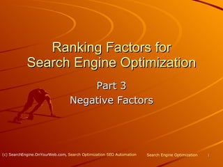 Ranking Factors for Search Engine Optimization Part 3 Negative Factors Search Engine Optimization (c)  SearchEngine.OnYourWeb.com ,  Search Optimization SEO Automation 