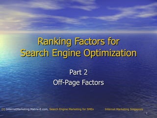 Ranking Factors for Search Engine Optimization Part 2 Off-Page Factors Internet Marketing Singapore (c)  InternetMarketing.Matrix-E.com ,  Search Engine Marketing for  SMEs 