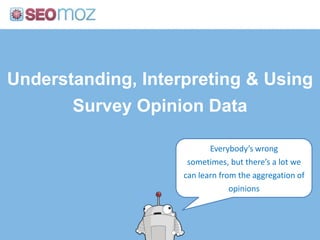 Understanding, Interpreting & Using Survey Opinion Data<br />Everybody’s wrong sometimes, but there’s a lot we can learn f...