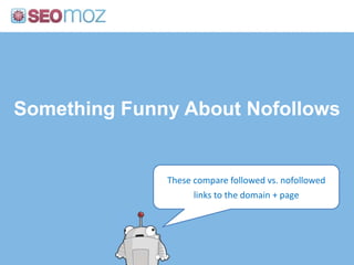 Something Funny About Nofollows<br />These compare followed vs. nofollowed links to the domain + page<br />
