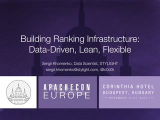 Building Ranking Infrastructure: 
Data-Driven, Lean, Flexible 
Sergii Khomenko, Data Scientist, STYLIGHT 
sergii.khomenko@stylight.com, @lc0d3r 
 