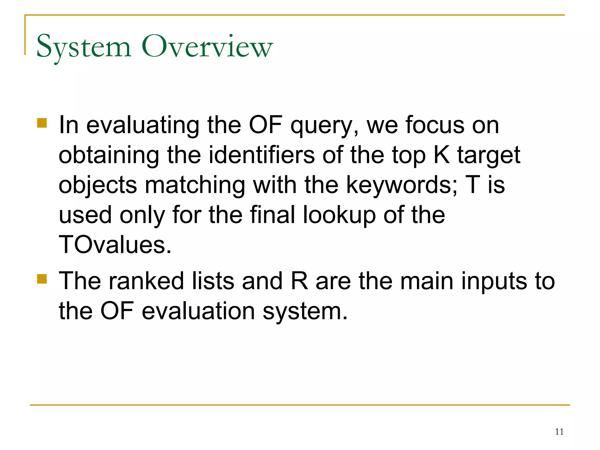 System Overview In evaluating the OF query, we focus on obtaining the identifiers of the top K target objects matching with the keywords; T is used only for the final lookup of the TOvalues. The ranked lists and R are the main inputs to the OF evaluation system. 