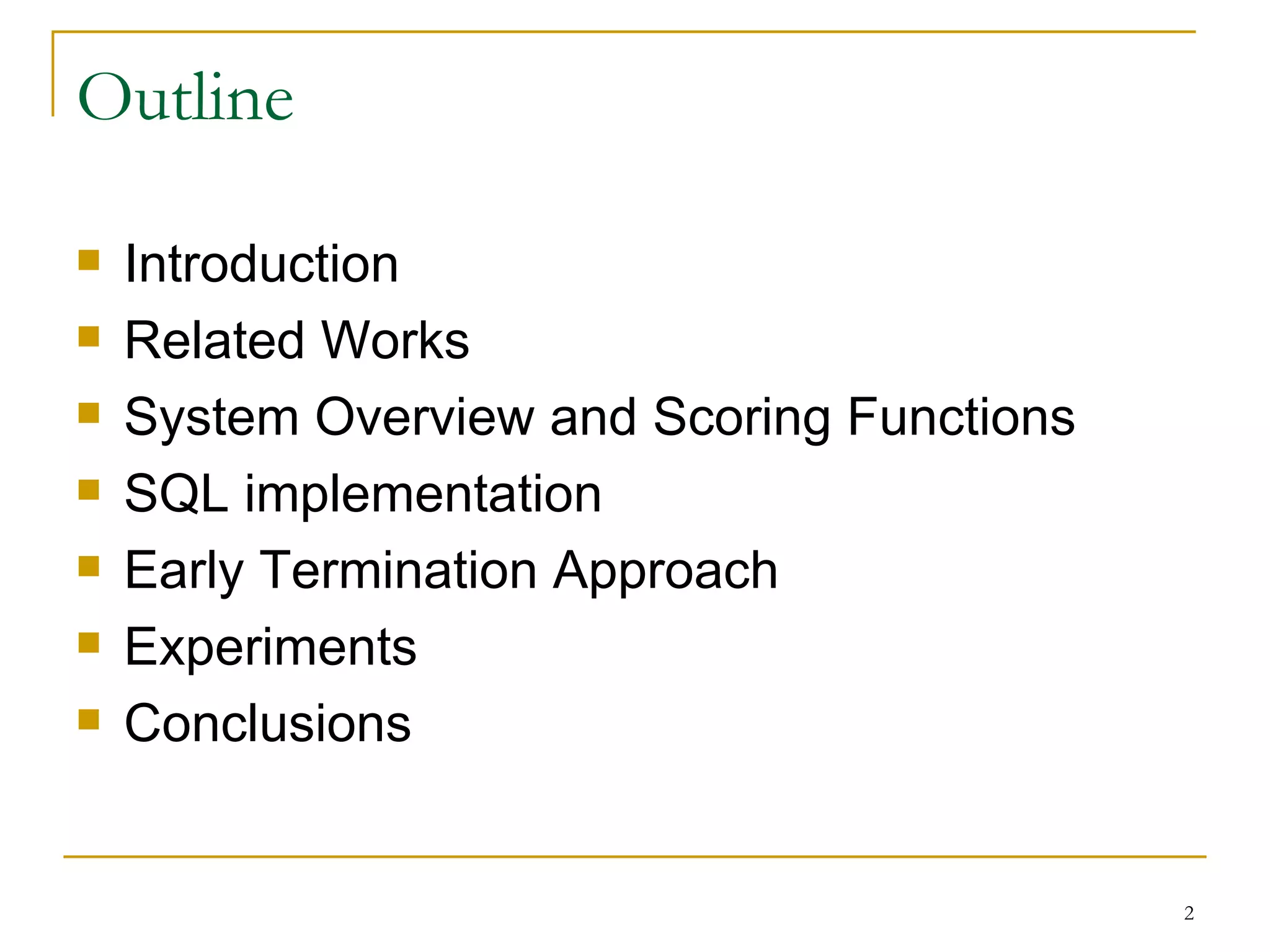 Outline Introduction Related Works System Overview and Scoring Functions SQL implementation Early Termination Approach Experiments Conclusions 