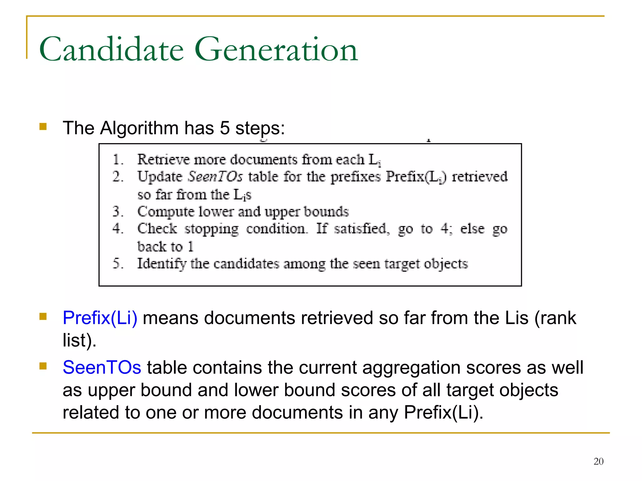 Candidate Generation The Algorithm has 5 steps: Prefix(Li)  means documents retrieved so far from the Lis (rank list). SeenTOs  table contains the current aggregation scores as well as upper bound and lower bound scores of all target objects related to one or more documents in any Prefix(Li). 