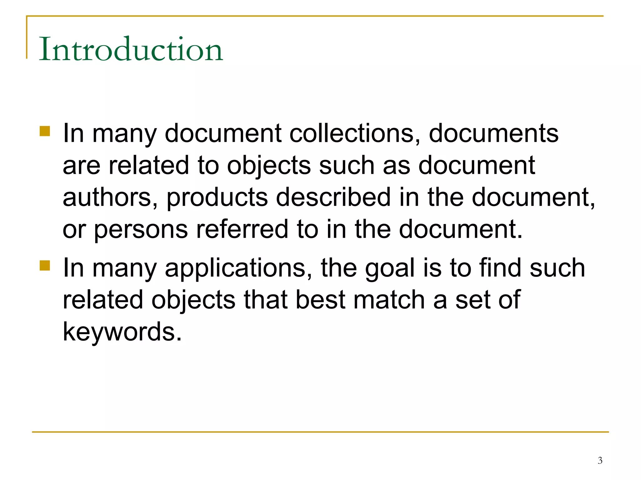 Introduction In many document collections, documents are related to objects such as document authors, products described in the document, or persons referred to in the document. In many applications, the goal is to find such related objects that best match a set of keywords. 