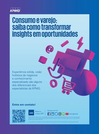 Consumoevarejo:
saibacomotransformar
insightsemoportunidades
Experiência sólida, visão
holística de negócios
e conhecimento
especializado são alguns
dos diferenciais dos
especialistas da KPMG.
Entre em contato!
© 2022 KPMG Tax Advisors Ltda., uma sociedade simples brasileira, de responsabilidade limitada e firma-membro da organização global
KPMG de firmas-membro independentes licenciadas da KPMG International Limited, uma empresa inglesa privada de responsabilidade
limitada. Todos os direitos reservados.
O nome KPMG e o seu logotipo são marcas utilizadas sob licença pelas firmas-membro independentes da organização global KPMG.
Baixe o
nosso APP
kpmg.com.br
/kpmgbrasil
 