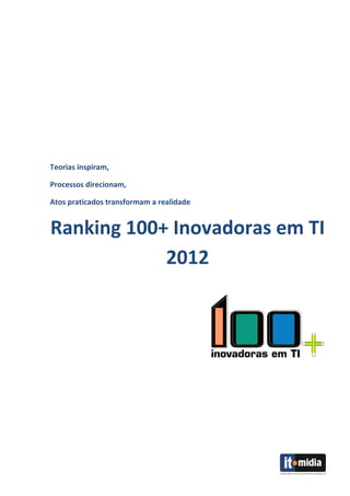 Teorias inspiram,

Processos direcionam,

Atos praticados transformam a realidade


Ranking 100+ Inovadoras em TI
            2012
 