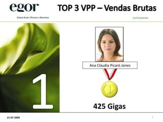 TOP 3 VPP – Vendas Brutas OUTSOURCING 1 Ana Cláudia Picaró Jones 425 Gigas 1 21-07-2009 
