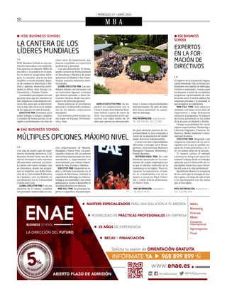 / MIÉRCOLES 17 / JUNIO 2015
50
M B A
 IESE BUSINESS SCHOOL
LA CANTERA DE LOS
LÍDERES MUNDIALES
C.H.
IESE Business School es una ins-
titución innovadora con tradición.
Fue pionera en impartir MBA de
dos años y la primera en el mun-
do en ofrecer programas bilin-
gües. La escuela, una de las más
notables a escala mundial, dispo-
ne de campus en Barcelona y Ma-
drid y, además, desarrolla activi-
dades en África, Asia, Europa, La-
tinoamérica y Estados Unidos.
Los estudios que imparte son una
garantía para que los alumnos no
sólo adquieran conocimientos téc-
nicos sino para que se desenvuel-
van al más alto nivel en el ámbito
de los negocios en todo el mundo.
EXECUTIVE MBA. Diseñado para
poder trabajar a tiempo completo
y estudiar de forma parcial, va di-
rigido a profesionales con más de
cinco años de experiencia que
buscan consolidar su trayectoria
profesional y personal.
Con una duración de 19 meses,
puede cursarse de forma semanal
en Barcelona y Madrid y de modo
quincenal en Madrid y Sao Paulo.
Incluye semanas intensivas inter-
nacionales.
GLOBAL EXECUTIVE MBA. Los can-
didatos ideales son personas con
un currículum riguroso y extenso
que deseen aprender a tomar de-
cisiones eficaces desde una pers-
pectiva de dirección general.
Busca potenciar el crecimiento
personal y el desarrollo profesio-
nal de los líderes corporativos
mundiales.
Las sesiones presenciales tie-
nen lugar en Europa, Norteamé-
rica y Asia.
WORLD EXECUTIVE MBA. Se im-
partirá en colaboración con la
China Europe International Busi-
ness School a partir de enero de
2016. Sus estudiantes serán eje-
cutivos con edad media de 40
años que operan en entornos glo-
bales y tienen responsabilidades
internacionales. Su plan de estu-
dios busca potenciar su capaci-
dad de liderazgo.
MÁS INFORMACIÓN: www.iese.edu/
TEL. 932 534 200 - 912 113 000
 EAE BUSINESS SCHOOL
MÚLTIPLES OPCIONES, MÁXIMO NIVEL
C.H.
Con más de medio siglo de expe-
riencia formando directivos, EAE
Business School tiene una de las
ofertas formativas más extensas
del panorama nacional. La escue-
la cuenta con cuatro campus: tres
en Barcelona, donde sus progra-
mas se imparten con doble titula-
ción de la Universidad Politécnica
de Cataluña y otro en Madrid, en
coordinación con la Universidad
Camilo José Cela.
GLOBAL EXECUTIVE MBA. Con una
duración de 14 meses, combina
tres períodos residenciales en cen-
tros empresariales de Madrid,
Shanghai y Nueva York. Los parti-
cipantes realizan allí un potente
networking internacional con otros
estudiantes y experimentan un
acercamiento a la cultura empre-
sarial de Asia, Europa y América.
EXECUTIVE MBA. Impartido en in-
glés y ofertado únicamente en el
campus de Barcelona, fomenta la
capacidad de liderazgo, la visión es-
tratégica, la creatividad y una visión
global que le ayuda a desarrollar la
actividad directiva con eficacia.
MBA FULL TIME. Su principal ob-
jetivo es capacitar a los participan-
tes para alcanzar puestos de res-
ponsabilidad en una compañía a
través de la adquisición de habili-
dades directivas indispensables.
Cuenta con cinco especialidades
diferentes a escoger entre Mana-
gement, Internacional Business
Managent, Finanzas, Marketing y
Family Business.
INTERNACIONAL MBA. Ha sido
diseñado pensando en los estu-
diantes de origen anglosajón por
lo que el idioma vehícular de la
enseñanza es el inglés. Para en-
riquecer la experiencia, el más-
ter se complementa con un se-
mestre a cursar en Pace Univer-
sity y Lubin School of Business,
en Nueva York.
MÁS INFORMACIÓN: www.eae.es /
TEL: 902 47 46 47
 EOI BUSINESS
SCHOOL
EXPERTOS
EN LA FOR-
MACIÓN DE
DIRECTIVOS
C.H.
El objetivo de la Escuela de Organi-
zaciónIndustrial,EOI,esformarpro-
fesionales con espíritu de liderazgo,
creativo e innovador. Genera para
los alumnos, a través de sus distintos
programas, oportunidades de cola-
boración entre el sector público, las
empresas privadas y la sociedad, lo
que enriquece su experiencia.
MBA FULL TIME. Está abierto a
titulados con hasta cinco años de
experiencia y exige dedicación
exclusiva al programa. Se imparte
de forma presencial en las sedes
de la escuela en Madrid y Sevilla.
Otorga la posibilidad de cursar
alguna especialidad: Marketing y
Entornos Digitales, Finanzas, In-
dustria y Medio Ambiente e Inter-
national Business.
EXECUTIVE MBA. Responde a las
exigencias laborales de los parti-
cipantes por lo que es posible cur-
sarlo de forma presencial y on li-
ne, en ambas sedes de la escuela.
El máster utiliza el método
Learning by doing en el que el es-
tudiante trabaja desde un enfoque
aplicado para el desarrollo de ca-
pacidades directivas para llevar-
las del aula a la vida profesional.
Igualmente destaca la presencia
de un coach que se encarga de ayu-
dar y guiar a lo largo de todo el año
a los participantes con las metas
que se han fijado.
MÁS INFORMACIÓN: www.eoi.es /
TEL. 913 495 600EAE
IESE
 