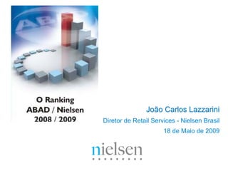 João Carlos Lazzarini
Diretor de Retail Services - Nielsen Brasil
                      18 de Maio de 2009
 