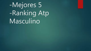 -Mejores 5
-Ranking Atp
Masculino
 