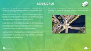 36
MOBILIDADE
Mesmo com a inserção de dois novos indicadores e a alteração de outro
indicador no recorte de mobilidade do Ranking Connected Smart Cities, a
cidade de São Paulo (SP) se mantém na primeira posição.
Os novos indicadores de serviços e soluções inteligentes oferecidos aos
cidadãos por meio do poder público no recorte de Mobilidade são: bilhete
eletrônico no transporte público e semáforos inteligentes, serviços que já
estão disponibilizados há população paulistana há anos.
A alteração do Indicador de aeroportos também não foi impactante para a
cidade, antes sede do Aeroporto de Congonhas, a nova metodologia do
Ranking que calcula a existência de aeroportos com voos regulares em um
raio de 100 quilômetros da cidade traz 3 opções ao cidadão paulistano:
Congonhas, Gru Airport (Guarulhos) e Viracopos (Campinas).
A cidade conta ainda com 5,53 quilômetros de ciclovia por habitante, 0,1%
da frota de veículos considerados de baixa emissão (aumento em relação
a última edição do estudo), 942 destinos rodoviários interestaduais
disponível para a população e acesso a 3,02 quilômetros de transporte
coletivo para cada 100 mil habitantes.
Para conhecer os indicadores da Cidade de São Paulo no recorte de
Mobilidade, ou os dados da sua cidade, acesse a plataforma interativa
aqui e confira os 75 indicadores coletados da cidade.
RANKING CONNECTED SMART CITIES | EDIÇÃO 2021
 