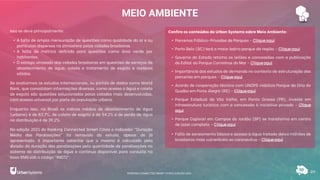 MEIO AMBIENTE
49
Isso se deve principalmente:
• A falta de ampla mensuração de questões como qualidade do ar e ou
partículas dispersas na atmosfera pelas cidades brasileiras.
• A falta de métrica definida para questões como área verde por
habitantes.
• O estágio atrasado das cidades brasileiras em questões de serviços de
abastecimento de água, coleta e tratamento de esgoto e resíduos
sólidos.
Se avaliarmos os estudos internacionais, ou portais de dados como World
Bank, que consolidam informações diversas, como acesso a água e coleta
de esgoto são questões solucionadas pelas cidades mais desenvolvidas,
com acesso universal por parte da população urbana.
Enquanto isso, no Brasil os índices médios de abastecimento de água
(urbano) é de 83,7%, de coleta de esgoto é de 54,1% e de perda de água
na distribuição é de 39,2%.
Na edição 2021 do Ranking Connected Smart Cities o indicador “Duração
Média das Paralisações” foi removido do estudo, apesar de já
apresentado, é importante salientar que o mesmo é calculado pela
divisão da duração das paralisações pelo quantidade de paralisações no
sistema de distribuição de água e continua disponível para consulta na
base SNIS sob o código “IN072”.
Confira os conteúdos da Urban Systems sobre Meio Ambiente:
• Parcerias Público-Privadas de Parques - Cliqueaqui
• Porto Belo (SC) terá o maior bairro parque da região - Cliqueaqui
• Governo do Estado retoma os leilões e concessões com a publicação
do Edital do Parque Caminhos do Mar - Cliqueaqui
• Importância dos estudos de demanda no contexto de estruturação das
parcerias em parques - Cliqueaqui
• Acordo de cooperação técnica com UNOPS viabiliza Parque da Orla do
Guaíba em Porto Alegre (RS) - Cliqueaqui
• Parque Estadual de Vila Velha, em Ponta Grossa (PR), investe em
infraestrutura turística com a concessão à iniciativa privada - Clique
aqui
• Parque Capivari em Campos do Jordão (SP) se transforma em centro
de lazer completo - Cliqueaqui
• Falta de saneamento básico e acesso a água tratada deixa milhões de
brasileiros mais vulneráveis ao coronavírus - Cliqueaqui
RANKING CONNECTED SMART CITIES | EDIÇÃO 2021
 