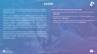 SAÚDE
65
Os indicadores deste eixo estão atrelados a oferta de leitos, profissionais
qualificados, cobertura de atendimento, investimentos públicos no setor e
mortalidade infantil.
Além do novo indicador, houve alteração na fonte de coleta de
informação dos indicadores de médicos das cidades. Antes coletado em
base do Ministério do Trabalho (baseando-se em empregos) passou a ser
utilizado os dados do Ministério da Saúde (Portal da Saúde). Na base do
Datasus (M. Saúde) os dados de recursos humanos (médicos) estão
disponibilizados por “ocupação” e “profissionais”. Por entender que um
mesmo médico pode possuir mais de uma ocupação (emprego ou posto
de trabalho), o Ranking Connected Smart Cities coleta a informação da
base de “profissionais”.
Por fim, este recorte de saúde considera indicadores de infraestrutura de
saneamento básico, uma vez que a ausência de acesso a água potável e a
coleta de esgoto pode indiretamente acarretar problemas de saúde na
população, conforme conceito de conectividade entre os eixos que
compõe este estudo.
Confira os conteúdos da Urban Systems sobre Saúde:
• Ranking aponta as melhores cidades para investir em Saúde no Brasil -
Cliqueaqui
• Cidades Humanas Resilientes e Inclusivas e a Gestão Pública para a
Longevidade - Cliqueaqui
• Falta de saneamento básico e acesso a água tratada deixa milhões de
brasileiros mais vulneráveis ao coronavírus - Cliqueaqui
RANKING CONNECTED SMART CITIES | EDIÇÃO 2021
 