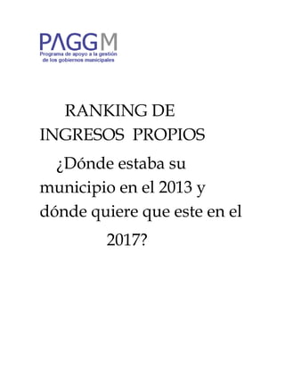 RANKING DE
INGRESOS PROPIOS
¿Dónde estaba su
municipio en el 2013 y
dónde quiere que este en el
2017?
 
