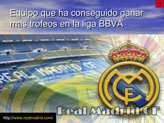 Equipo que ha conseguido ganarEquipo que ha conseguido ganar
mas trofeos en la liga BBVAmas trofeos en la liga BBVA
http://www.realmadrid.com/
 