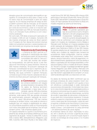 elevados graus de concentração demográfica e ge-
ográfica. A consequência disso para o varejo se dá
no baixo nível de concentração e peso do varejo
regional. As 10 maiores empresas de varejo do Bra-
sil detêm somente 16% do mercado, as 50 maiores
28% e as 100 maiores apenas 33%. A exceção fica
por conta do ecommerce, onde os 5 maiores ope-
radores respondem por 49% do mercado brasileiro,
mas é um mercado muito dinâmico e com cresci-
mento acelerado.
De outro lado, 42% delas só possuem operação em
um estado e 60% em até 5 estados. Somente 13%
das maiores empresas de varejo do Brasil operam
nos 27 estados do País. Apesar de existirem diversas
redes com presença nacional, o varejo brasileiro ain-
da é dominado por empresas de atuação regional.
RelevânciadoFranchising
– o Ranking da SBVC permite a vi-
sualização e classificação das redes
de franquias a partir do faturamento
consolidado das redes (o “sell-out“),
ao invés das receitas das empre-
sas franqueadoras. Isto permite apurar a real rele-
vância do franchising no varejo brasileiro. Dentre as
300 maiores empresas, 59 possuem operação de
franquias. Considerando-se que o segmento de su-
permercados tem 136 empresas dentre as 300 do
Ranking, das quais somente 5 operam franquias,
constata-se que 1/3 dos maiores varejistas de não-a-
limentos do Brasil possuem operação de franquias.
e-Commerce – a penetração
do comércio eletrônico em relação
ao varejo brasileiro é de apenas 3,4%.
Os dados do Ranking permitem
compreender o baixo grau de pe-
netração: apenas 49% das empresas
vendem online. O atraso é muito superior no varejo
alimentar, onde apenas 20% das grandes empresas
de supermercados possuem operação de ecom-
merce. No varejo não-alimentar, 75% das maiores
empresas já vendem online, mas pode-se reforçar a
avaliação que, em relação à digitalização do varejo,
os consumidores brasileiros estão se movimentando
com maior velocidade que as empresas. Das 147 que
vendem online, 7 são empresas digitais puras.
Um aspecto relevante é o quanto o ecommerce já re-
presenta das vendas de empresas referências em seus
segmentos de atuação: livrarias (Curitiba 65%, Cultura
43% e Saraiva 38%); eletroeletrônicos (Magazine Luiza
36%, Colombo 29% Novo Mundo e Via Varejo 23%);
1492019 << Ranking do Varejo SBVC >>
moda (Soma 22%, SBF 16%, Reserva 14% e Arezzo 10%),
perfumarias e farmácias (Onofre 45%, Panvel 12% e Bo-
ticário 10%). Vale também o destaque para o Grupo Bo-
ticário, 6º maior operador de ecommerce no Brasil, em.
modelo integrado ao sistema de franchising.
Marketplaces e ecossiste-
mas – os grandes operadores glo-
bais de ecommerce (como Amazon,
Walmart e JD) vêm progressivamente
incorporando marketplaces e inves-
tindo em aumento de participação no
negócio. Eles se confrontam com empresas que têm
origem em modelos de marketplace (como Alibaba e
Mercado Livre). No Brasil, os 5 maiores varejistas online
já têm operação de marketplace (B2W, Via Varejo, Ma-
gazine Luiza, Netshoes e Dafiti) e 12 das 300 maiores.
As grandes plataformas de marketplaces vêm transfor-
mando seus modelos de negócio para tornarem-se
ecossistemas. Nesta configuração, criam-se comple-
mentaridades entre varejo físico, ecommerce, marke-
tplaces, serviços financeiros, meios de pagamento, mí-
dia e entretenimento, gravitando em torno de clientes e
dados e suportados por tecnologia proprietária e infra-
estrutura logística. Este é o modelo de Amazon, Alibaba,
JD, Tencent e Google. A estratégia de Walmart (global-
mente), Magazine Luiza, B2W, Carrefour, Mercado Livre
e Via Varejo aponta para ecossistemas. As empresas
que não tiverem capacidade de se tornarem um ecos-
sistema deverão aprender a se relacionar com eles.
Os dados do Ranking da SBVC confirmam que as
principais empresas do varejo brasileiro foram resi-
lientes durante a crise, reagiram com ajustes e foco
em eficiência e produtividade e estão retomando
seus processos de expansão. A retomada mais robus-
ta no crescimento depende de estabilidade política e
de avanços estruturais que recuperem investimentos,
confiança, levem a queda de desemprego, aumento
de renda e capacidade de demanda e endividamen-
to por parte dos consumidores brasileiros. O estudo
evidencia aspectos importantes do varejo brasileiro,
como o baixo grau de concentração, o peso do vare-
jo regional, a relevância do franchising e o crescimen-
to do ecommerce e dos marketplaces. Finalmente,
expõe o atraso – principalmente no varejo alimentar
– em desenvolvimento de canais digitais.
As empresas líderes do setor, reportadas no estu-
do, têm o desafio de conciliar a agenda de produ-
tividade e expansão com a transformação digital e
revisão na estratégia de longo prazo e no modelo
de negócios.
 