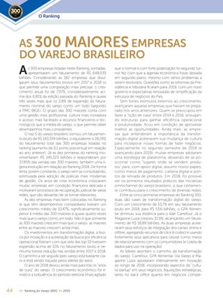 44 << Ranking do Varejo SBVC >> 2019
AS 300 MAIORESEMPRESAS
DO VAREJO BRASILEIRO
s 300 empresas listadas neste Ranking, somadas,
apresentaram um faturamento de R$ 648,039
bilhões. Considerando as 182 empresas que divul-
garam seus faturamentos brutos em 2017 e 2018 (o
que permite uma comparação mais precisa), o cres-
cimento anual foi de 7,97%, consideravelmente aci-
ma dos 6,81% da edição passada do Ranking e quase
três vezes mais que os 2,8% de expansão do fatura-
mento nominal do varejo como um todo (segundo
a PMC-IBGE). O grupo das 300 maiores conta com
uma gestão mais profissional, cultura mais inovadora
e acesso mais facilitado a recursos financeiros e tec-
nológicos que a média do varejo, o que permite obter
desempenhos mais consistentes.
O top 5 do varejo brasileiro somou um faturamen-
to bruto de R$ 183,359 bilhões, o equivalente a 28,29%
do faturamento total das 300 empresas listadas no
ranking (aumento de 0,1 ponto porcentual em relação
ao ano anterior). Já as dez primeiras do ranking mo-
vimentaram R$ 245,323 bilhões e responderam por
37,85% das vendas das 300 maiores, também uma li-
geira evolução em relação ao Ranking 2018. De forma
lenta, porém constante, o varejo vem se consolidando,
estimulada pela adoção de práticas mais modernas
de gestão. Os anos de crise econômica colocaram
muitas empresas em condição financeira delicada e
motivaram processos de recuperação judicial de várias
redes, que vão deixando de se tornar relevantes.
As dez empresas mais bem colocadas no Ranking
(e que têm desempenhos comparáveis) tiveram um
crescimento médio de 10,47%, significativamente su-
perior à média das 300 maiores e quase quatro vezes
mais que o varejo como um todo. Não é que somente
as 300 maiores crescem mais que o varejo: as maiores
entre as maiores crescem ainda mais.
Os investimentos em transformação digital, a bus-
ca por inovação e a aceleração da busca por eficiência
operacional fizeram com que sete das top 10 tivessem
expansão acima de 10% no faturamento bruto e ne-
nhuma tivesse redução nas vendas entre 2017 e 2018.
O caminho a ser seguido pelo varejo está bastante cla-
ro e está sendo traçado pelos líderes do setor.
O ano de 2018 deixou ainda mais para trás os “anos
de ouro” do varejo. O crescimento econômico foi tí-
mido e a turbulência do período eleitoral (mais agitado
que o normal e com forte polarização no segundo tur-
no) fez com que a agenda econômica fosse deixada
em segundo plano, mesmo com sérios problemas a
serem resolvidos. Questões como as reformas da Pre-
vidência e tributária ficaram para 2019, com um novo
governo e expectativas renovadas de simplificação da
estrutura de negócios do País.
Sem fortes estímulos externos ao crescimento,
avançaram aquelas empresas que haviam se prepa-
rado nos anos anteriores. Quem se preocupou em
fazer a “lição de casa” entre 2014 e 2016, enxugan-
do estruturas para ganhar eficiência operacional
e produtividade, ficou em condição de aproveitar
melhor as oportunidades. Ainda mais: as empre-
sas que entenderam a importância da transfor-
mação digital aceleraram sua mudança de cultura
para incorporar novas formas de fazer negócios.
Especialmente no segundo semestre de 2018 (e
avançando para 2019), muitas empresas adotaram
uma estratégia de plataforma, deixando de se po-
sicionar como “lugares onde se vendem produ-
tos” para, com apoio digital, assumir novos papeis,
como meios de pagamento, carteira digital e pon-
tos de retirada de produtos. Em 2018, foi possível
ver os primeiros resultados práticos das iniciativas
omnichannel do varejo brasileiro, o que certamen-
te contribuiu para o crescimento de diversas redes.
Entre as cinco primeiras empresas do Ranking 300,
duas são cases de transformação digital do varejo.
Com um crescimento de 10,7% em seu faturamento
bruto em 2018, para R$ 53,6 bilhões, o GPA Alimen-
tar diminuiu sua distância para o líder Carrefour. Já o
Magazine Luiza cresceu 31,9%, alcançando um fatura-
mento de R$ 18,89 bilhões. As duas empresas acele-
raram seus esforços de integração dos canais online e
oﬄine, agregando recursos de click & collect e usando
fortemente seus aplicativos para celular como meios
de relacionamento com os consumidores (e coleta de
dados para uso na operação).
As líderes apontam o caminho da transformação
do varejo: Carrefour, GPA Alimentar, Via Varejo e Ma-
gazine Luiza apostaram intensamente em inovação
ao longo de 2018, incorporando aspectos da “cultu-
ra startup” em seus negócios. Aquisições estratégicas,
tanto no back oﬃce quanto em negócios comple-
A
O Ranking2019
 