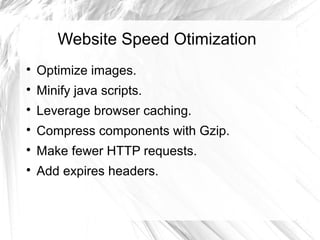 Website Speed Otimization
Optimize images.
Minify java scripts.
Leverage browser caching.
Compress components with Gzip.
Make fewer HTTP requests.
Add expires headers.