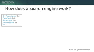 #MozCon @mattthemathman
On Page signals: 8.4
PageRank: 7.8
Anchor text: 5.9
Social signals: 3.8
etc …
How does a search en...