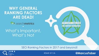 #SMX #11A @MarcusTober
SEO Ranking Factors in 2017 and beyond!
WHY GENERAL
RANKING FACTORS
ARE DEAD!
-
What’s Important,
What’s Not
SEARCHMETRICS
THE CONTENT GENERATION
 