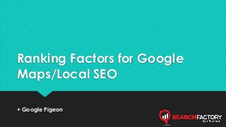 Ranking Factors for Google 
Maps/Local SEO 
+ Google Pigeon 
 