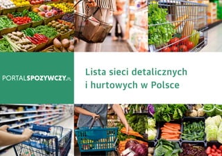 LISTA SIECI DETALICZNYCH I HURTOWYCH W POLSCE
Lista sieci detalicznych
i hurtowych w Polsce
 