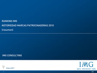 RANKING IMG
NOTORIEDAD MARCAS PATROCINADORAS 2010
(resumen)




IMG CONSULTING




     Enero 2011

 1                                      IMG
 