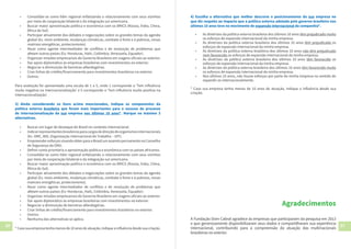 50 51
•	 Consolidar-se como líder regional enfatizando o relacionamento com seus vizinhos
por meio de cooperação bilateral e da integração sul-americana.
•	 Buscar maior aproximação política e econômica com os BRICS (Rússia, Índia, China,
África do Sul).
•	 Participar ativamente dos debates e negociações sobre os grandes temas da agenda
global (Ex. meio ambiente, mudanças climáticas, combate à fome e à pobreza, novas
matrizes energéticas, protecionismo).
•	 Atuar como agente intermediador de conflitos e de resolução de problemas que
afetam outros países (Ex: Honduras, Haiti, Colômbia, Venezuela, Equador).
•	 Organizar missões empresariais do Governo Brasileiro em viagens oficiais ao exterior.
•	 Dar apoio diplomático às empresas brasileiras com investimentos no exterior.
•	 Negociar a diminuição de barreiras alfandegárias.
•	 Criar linhas de crédito/financiamento para investimentos brasileiros no exterior.
•	 Outros:
Para avaliação foi apresentada uma escala de 1 a 5, onde 1 corresponde a ‘Tem influência
muito negativa na internacionalização’ e 5 corresponde a ‘Tem influência muito positiva na
internacionalização’.
3) Ainda considerando os itens acima mencionados, indique os componentes da
política externa brasileira que foram mais importantes para o sucesso do processo
de internacionalização da sua empresa nos últimos 10 anos*. Marque no máximo 3
alternativas.
•	 Buscar um lugar de destaque do Brasil no contexto internacional.
•	 Indicarrepresentantesbrasileirosparacargosdedireçãodeorganismosinternacionais
(Ex. OMC, BID, Organização Internacional do Trabalho – OIT).
•	 EmpreenderesforçosvisandoobterparaoBrasilumassentopermanentenoConselho
de Segurança da ONU.
•	 Definir como prioritária a aproximação política e econômica com os países africanos.
•	 Consolidar-se como líder regional enfatizando o relacionamento com seus vizinhos
por meio de cooperação bilateral e da integração sul-americana.
•	 Buscar maior aproximação política e econômica com os BRICS (Rússia, Índia, China,
África do Sul).
•	 Participar ativamente dos debates e negociações sobre os grandes temas da agenda
global (Ex. meio ambiente, mudanças climáticas, combate à fome e à pobreza, novas
matrizes energéticas, protecionismo).
•	 Atuar como agente intermediador de conflitos e de resolução de problemas que
afetam outros países (Ex: Honduras, Haiti, Colômbia, Venezuela, Equador).
•	 Organizar missões empresariais do Governo Brasileiro em viagens oficiais ao exterior.
•	 Dar apoio diplomático às empresas brasileiras com investimentos no exterior.
•	 Negociar a diminuição de barreiras alfandegárias.
•	 Criar linhas de crédito/financiamento para investimentos brasileiros no exterior.
•	 Outros:
•	 Nenhuma das alternativas se aplica.
* Caso sua empresa tenha menos de 10 anos de atuação, indique a influência desde sua criação.
4) Escolha a alternativa que melhor descreve o posicionamento da sua empresa no
que diz respeito ao impacto que a política externa adotada pelo governo brasileiro nos
últimos 10 anos teve no movimento de expansão internacional da companhia*.
•	 As diretrizes da política externa brasileira dos últimos 10 anos têm prejudicado muito
os esforços de expansão internacional da minha empresa.
•	 As diretrizes da política externa brasileira dos últimos 10 anos têm prejudicado os
esforços de expansão internacional da minha empresa.
•	 As diretrizes da política externa brasileira dos últimos 10 anos não têm prejudicado
nem favorecido os esforços de expansão internacional da minha empresa.
•	 As diretrizes da política externa brasileira dos últimos 10 anos têm favorecido os
esforços de expansão internacional da minha empresa.
•	 As diretrizes da política externa brasileira dos últimos 10 anos têm favorecido muito
os esforços de expansão internacional da minha empresa.
•	 Nos últimos 10 anos, não houve esforços por parte da minha empresa no sentido de
expandir-se internacionalmente.
* Caso sua empresa tenha menos de 10 anos de atuação, indique a influência desde sua
criação.
A Fundação Dom Cabral agradece às empresas que participaram da pesquisa em 2013
e que generosamente disponibilizaram seus dados e compartilharam sua experiência
internacional, contribuindo para a compreensão da atuação das multinacionais
brasileiras no exterior.
Agradecimentos
 