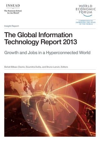 Insight Report
The Global Information
Technology Report 2013
Growth and Jobs in a Hyperconnected World
Beñat Bilbao-Osorio, Soumitra Dutta, and Bruno Lanvin, Editors
 