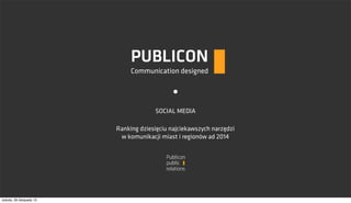 PUBLICON
Communication designed

SOCIAL MEDIA
Ranking dziesięciu najciekawszych narzędzi
w komunikacji miast i regionów ad 2014

sobota, 30 listopada 13

 