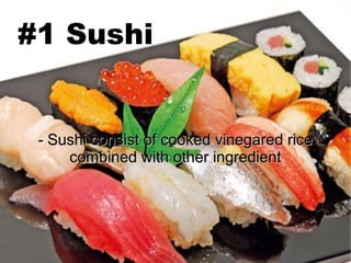 #1 Sushi
- Sushi consist of cooked vinegared rice- Sushi consist of cooked vinegared rice
combined with other ingredientcombined with other ingredient
 