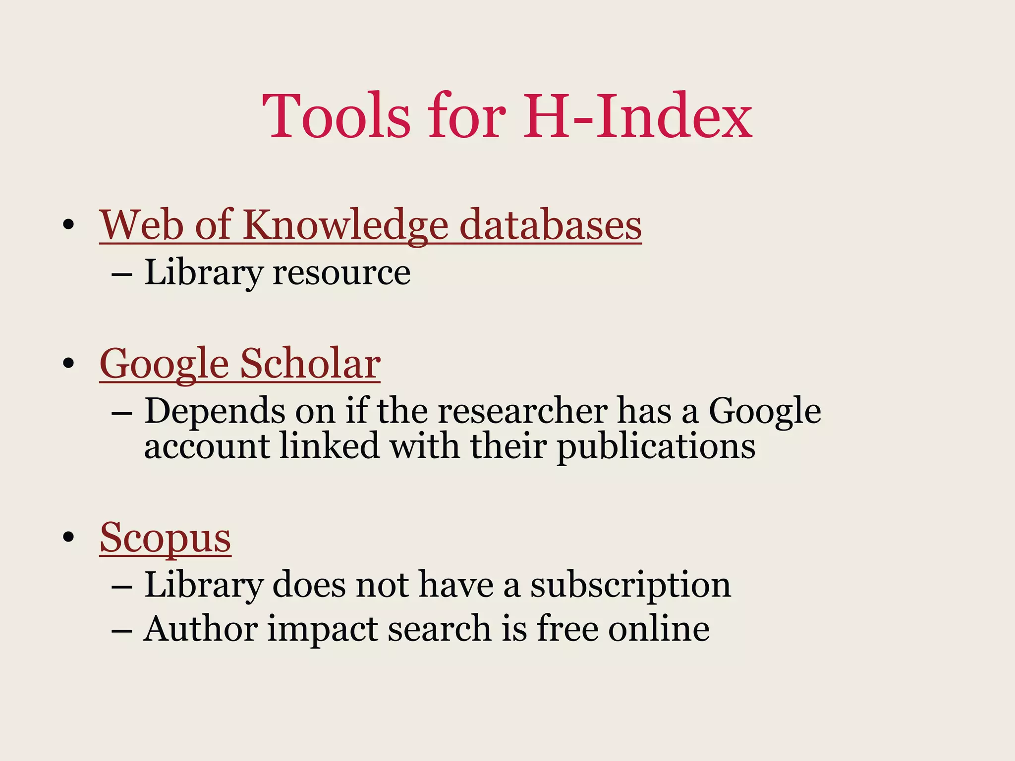 Tools for H-Index
• Web of Knowledge databases
– Library resource
• Google Scholar
– Depends on if the researcher has a Google
account linked with their publications
• Scopus
– Library does not have a subscription
– Author impact search is free online
 