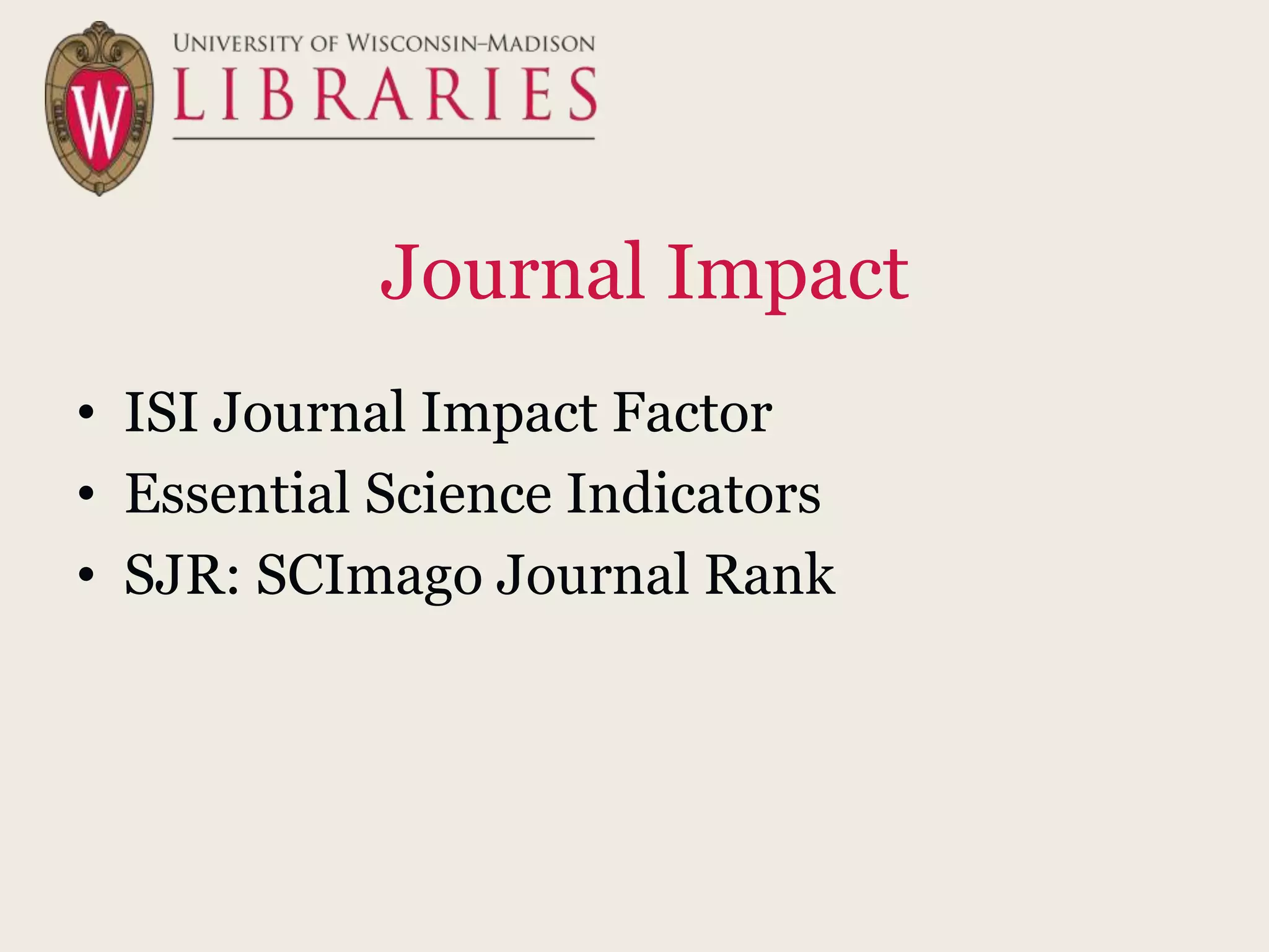 Journal Impact
• ISI Journal Impact Factor
• Essential Science Indicators
• SJR: SCImago Journal Rank
 