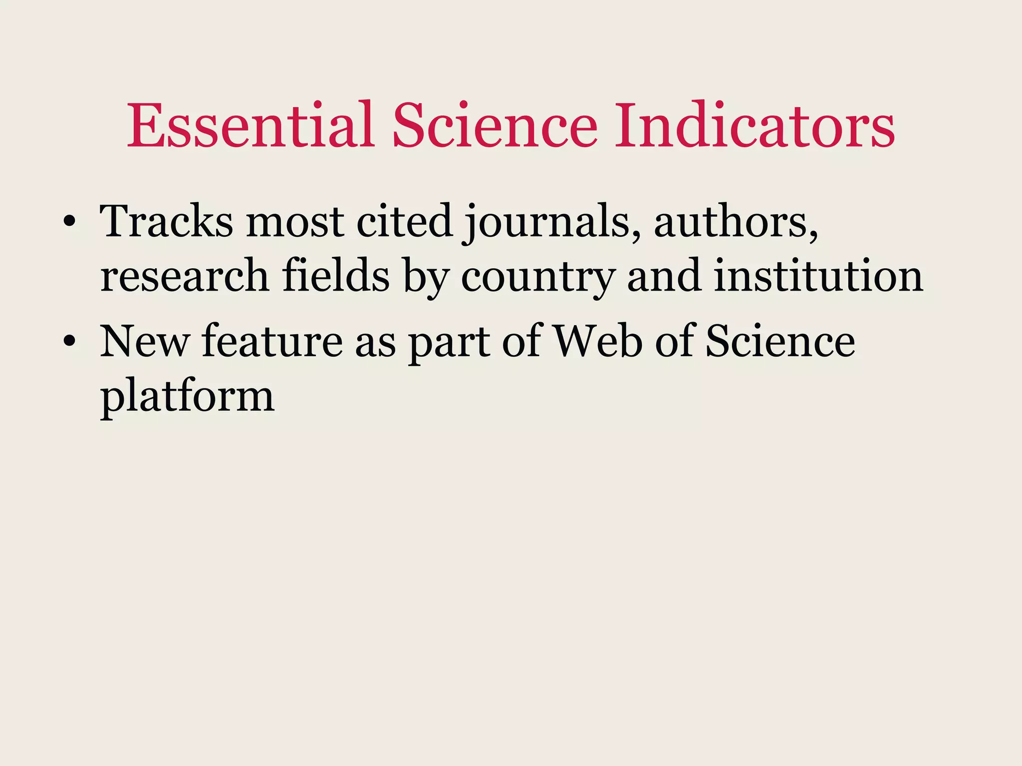 Essential Science Indicators
• Tracks most cited journals, authors,
research fields by country and institution
• New feature as part of Web of Science
platform
 