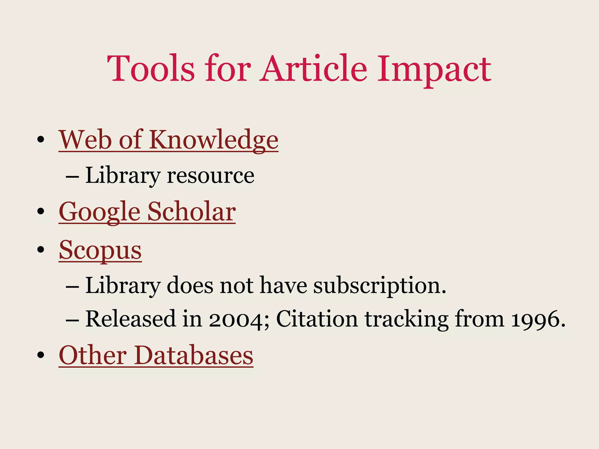 Tools for Article Impact
• Web of Knowledge
– Library resource
• Google Scholar
• Scopus
– Library does not have subscription.
– Released in 2004; Citation tracking from 1996.
• Other Databases
 