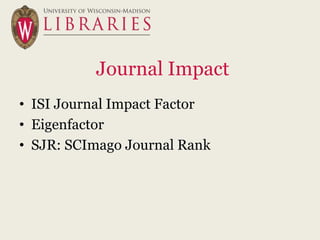 Journal Impact
• ISI Journal Impact Factor
• Eigenfactor
• SJR: SCImago Journal Rank
 