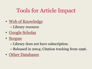 Tools for Article Impact
• Web of Knowledge
  – Library resource
• Google Scholar
• Scopus
  – Library does not have subscription.
  – Released in 2004; Citation tracking from 1996.
• Other Databases
 