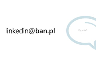 Pytania?
linkedin@ban.pl
 