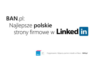 BAN.pl:
Najlepsze polskie
strony firmowe w
Przygotowanie: Wyłączny partner LinkedIn w Polsce - BAN.pl
 