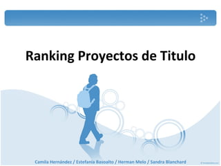 Ranking   Proyectos de Titulo Camila Hernández / Estefania Basoalto / Herman Melo / Sandra Blanchard 