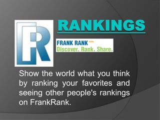 Rankings Show the world what you think by ranking your favorites and seeing other people's rankings on FrankRank. 