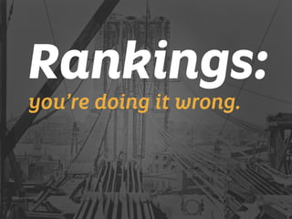 Rankings: 
you’re doing it wrong. 
 