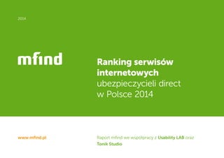 Ranking serwisów
internetowych
ubezpieczycieli direct
w Polsce 2014
www.mfind.pl
2014
Raport mfind we współpracy z Usability LAB oraz
Tonik Studio
 