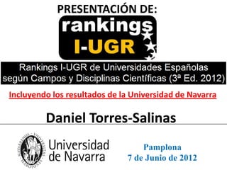 PRESENTACIÓN DE:




Incluyendo los resultados de la Universidad de Navarra

         Daniel Torres-Salinas
                                  Pamplona
                              7 de Junio de 2012
 